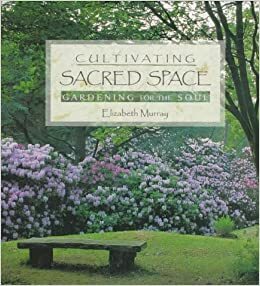 Cultivating Sacred Space: Gardening for the Soul by Elizabeth Murray