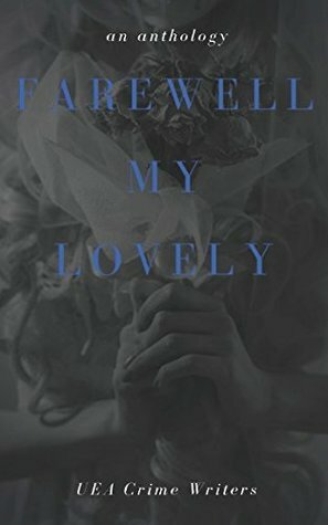 Farewell My Lovely: an anthology by Louise Mangos, Wendy Turbin, UEA Crime Writers, Mark Wightman, Antony Dunford, Natalie Marlow, Freya Wolfe, Louise Sharland, Nicola Monaghan, Harriet Tyce