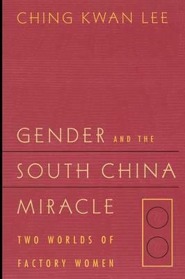 Gender and the South China Miracle: Two Worlds of Factory Women by Ching Kwan Lee