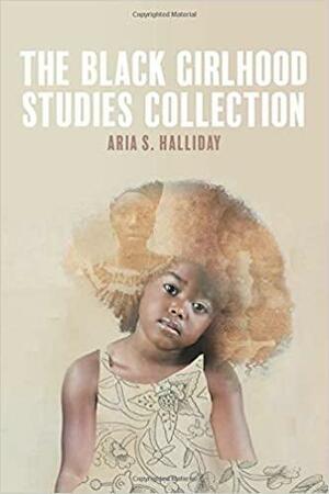 The Black Girlhood Studies Collection by Aria S. Halliday