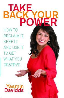 Take Back Your Power: How to Reclaim It, Keep It, and Use It to Get What You Deserve by Yasmin Davidds