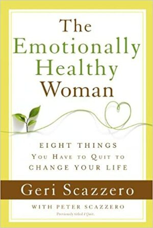 The Emotionally Healthy Woman: Eight Things You Have to Quit to Change Your Life by Geri Scazzero