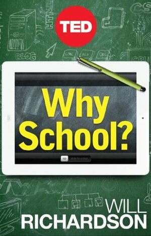 Why School?: How Education Must Change When Learning and Information Are Everywhere by Will Richardson