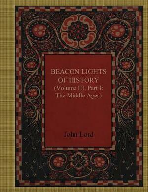 Beacon Lights of History Volume III, Part I: The Middle Ages by John Lord