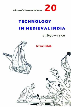 A People's History of India 20: Technology in Medieval India, C. 650-1750 by Irfan Habib