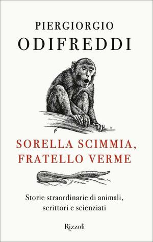 Sorella scimmia, fratello verme. Storie straordinarie di animali, scrittori e scienziati by Piergiorgio Odifreddi