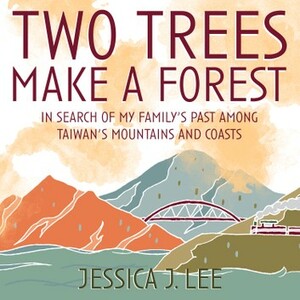Two Trees Make a Forest : Travel Among Taiwan ‘s mountains & Coasts in Search of My Family's Past by Jessica J. Lee