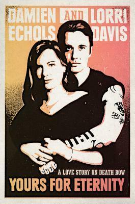 Yours for Eternity: A Love Story on Death Row by Damien Echols, Lorri Davis