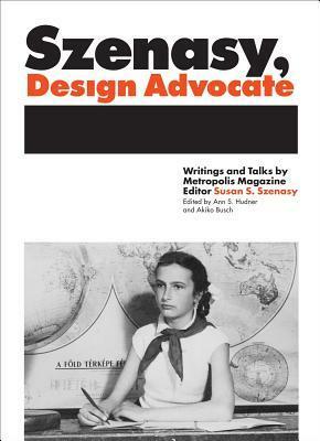 Szenasy, Design Advocate: Writings and Talks by Metropolis Magazine Editor Susan S. Szenasy by Ann Hudner, Akiko Busch, Susan Szenasy, John Hockenberry