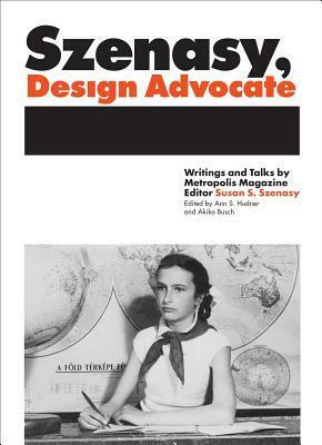 Szenasy, Design Advocate: Writings and Talks by Metropolis Magazine Editor Susan S. Szenasy by Ann Hudner, Susan Szenasy, Akiko Busch, John Hockenberry