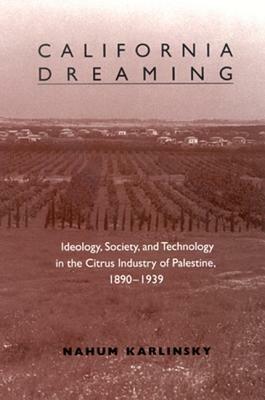 California Dreaming: Ideology, Society, and Technology in the Citrus Industry of Palestine, 1890-1939 by Nahum Karlinsky