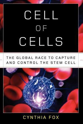 Cell of Cells: The Global Race to Capture and Control the Stem Cell by Cynthia Fox