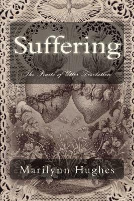 Suffering: The Fruits of Utter Desolation by Marilynn Hughes