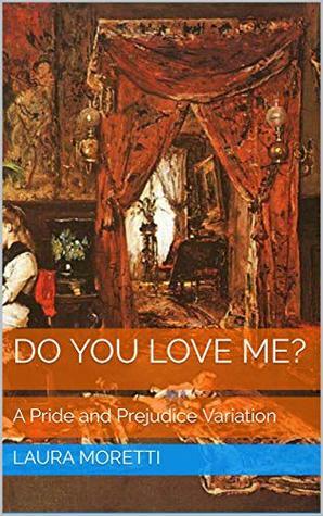 Do you love me?: A Pride and Prejudice Variation by Laura Moretti