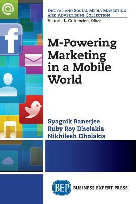 M-Powering Marketing in a Mobile World by Syagnik Banerjee, Nikhilesh Dholakia, Ruby Roy Dholakia