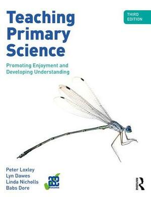 Teaching Primary Science: Promoting Enjoyment and Developing Understanding by Lyn Dawes, Linda Nicholls, Peter Loxley