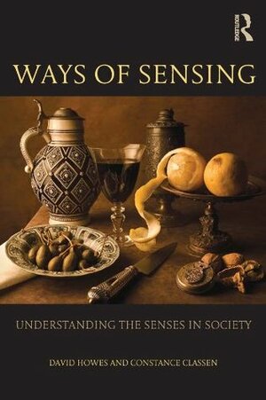 Ways of Sensing: Understanding the Senses In Society by David Howes, Constance Classen