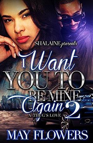 I Want You To Be Mine Again 2: A Thug's Love by May Flowers, May Flowers