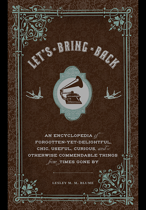 Let's Bring Back: An Encyclopedia of Forgotten-Yet-Delightful, Chic, Useful, Curious, and Otherwise Commendable Things from Times Gone by by Lesley M.M. Blume