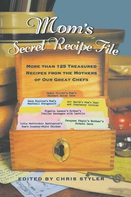 Mom's Secret Recipe File: More Than 125 Treasured Recipes from the Mothers of Our Great Chefs by Christopher Styler