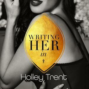 Writing Her in by Holley Trent