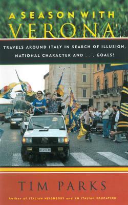 A Season with Verona: A Soccer Fan Follows His Team Around Italy in Search of Dreams, National Character, And... Goals! by Tim Parks