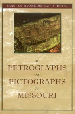 The Petroglyphs and Pictographs of Missouri by Carol Diaz-Granados, James R. Duncan