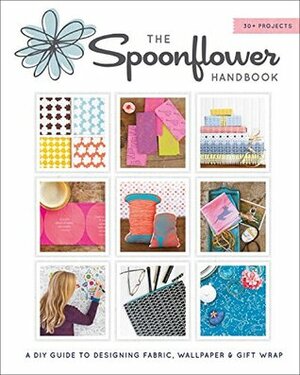 The Spoonflower Handbook: A DIY Guide to Designing Fabric, Wallpaper & Gift Wrap with 30+ Projects by Judi Ketteler, Stephen Fraser, Becka Rahn