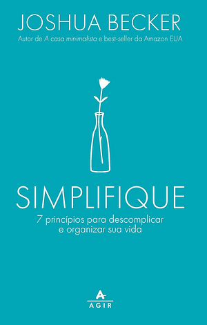 Simplifique: 7 princípios para descomplicar e organizar sua vida by Joshua Becker