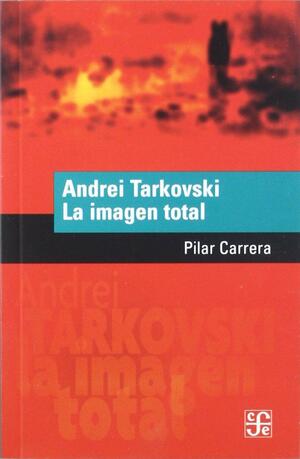 Andrei Tarkovski. La imagen total by Fondo de Cultura Económica, Carrera Pilar, Pilar Carrera
