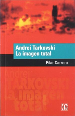 Andrei Tarkovski. La imagen total by Carrera Pilar, Pilar Carrera, Fondo de Cultura Económica