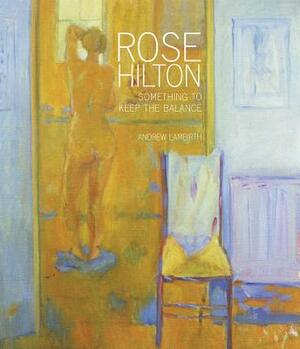 Rose Hilton: Something to Keep the Balance by Andrew Lambirth