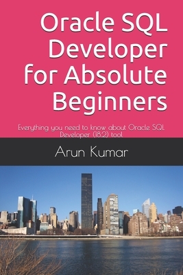 Oracle SQL Developer for Absolute Beginners: Everything you need to know about Oracle SQL Developer (18.2) tool by Arun Kumar