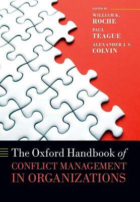 The Oxford Handbook of Conflict Management in Organizations by Alexander J. S. Colvin, William K. Roche, Paul Teague