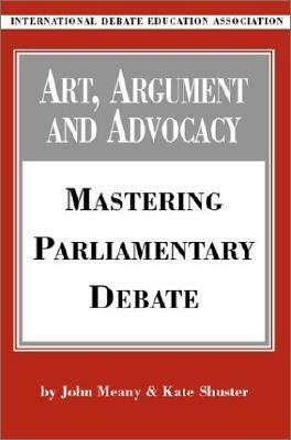 Art, Argument, and Advocacy: Mastering Parliamentary Debate by K. Shuster, John Meany, J. Meany