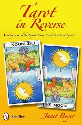 Tarot in Reverse: Making Sense of the Upside Down Cards in a Tarot Spread by Janet Boyer