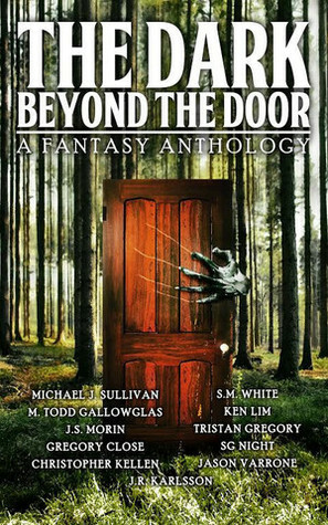 The Dark Beyond The Door by Tristan Gregory, J.R. Karlsson, S.M. White, M. Todd Gallowglas, S.A. Hunt, S.G. Night, Jason Varrone, J.S. Morin, Christopher Kellen, Gregory S. Close, Ken Lim, Michael J. Sullivan