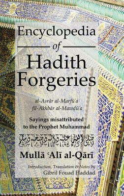 Encyclopedia of Hadith Forgeries: Sayings Misattributed to the Prophet Muhammad by Mulla Ali B. Sultan Muhammad Al-Qari