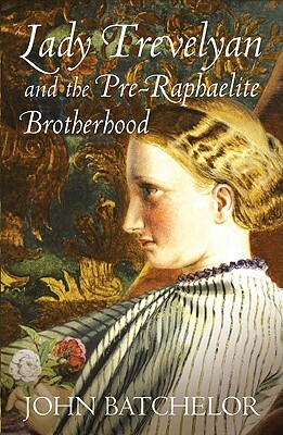 Lady Trevelyan and the Pre-Raphaelite Brotherhood by John Batchelor