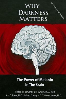 Why Darkness Matters: (New and Improved): The Power of Melanin in the Brain by Ann C. Brown Ph. D., T. Owens Moore Ph. D., Richard D. King MD