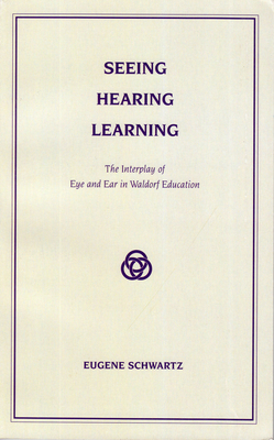 Seeing, Hearing, Learning: The Interplay of Eye and Ear in Waldorf Education by Eugene Schwartz