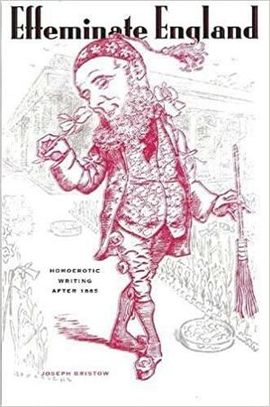 Effeminate England: Homoerotic Writing After 1885 by Joseph Bristow