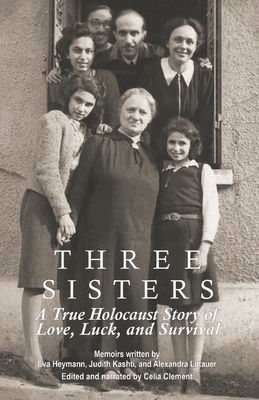 Three Sisters: A True Holocaust Story of Love, Luck, and Survival by Alexandra Littauer, Judith Kashti, Eva Heymann