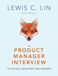 The Product Manager Interview: 164 Actual Questions and Answers by Teng Lu, Lewis C. Lin