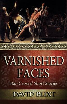 Varnished Faces: Star-Cross'd Short Stories by David Blixt