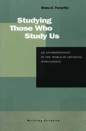 Studying Those Who Study Us: An Anthropologist in the World of Artificial Intelligence by David Hess, Diana E. Forsythe