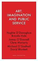 Art, Imagination and Public Service by Micheal O’Siadhail, Hughie O’Donoghue, James O’Donnell, Clare Moriarty, David Blunkett, Brenda Hale