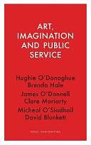 Art, Imagination and Public Service by Clare Moriarty, Brenda Hale, Micheal O’Siadhail, Hughie O’Donoghue, David Blunkett, James O’Donnell