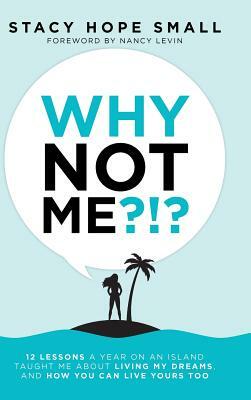 Why Not Me?!?: 12 Lessons a Year on an Island Taught Me About Living My Dreams, and How You Can Live Yours Too by Stacy Hope Small