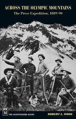 Across the Olympic Mountains: The Press Expedition, 1889-90 by Robert Wood